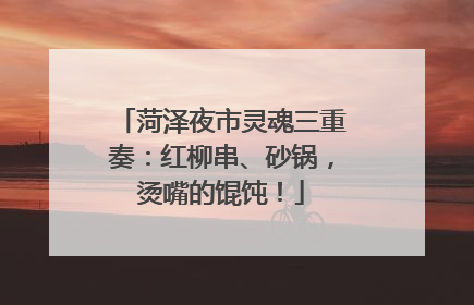 菏泽夜市灵魂三重奏：红柳串、砂锅，烫嘴的馄饨！
