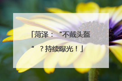 菏泽：“不戴头盔”？持续曝光！