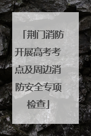 荆门消防开展高考考点及周边消防安全专项检查