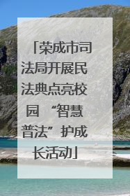 荣成市司法局开展民法典点亮校园 “智慧普法”护成长活动