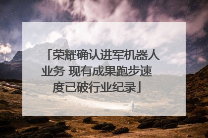 荣耀确认进军机器人业务 现有成果跑步速度已破行业纪录