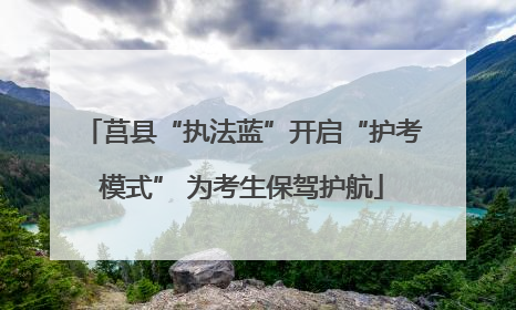 莒县“执法蓝”开启“护考模式” 为考生保驾护航