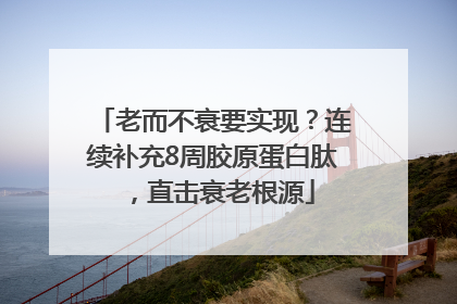 老而不衰要实现？连续补充8周胶原蛋白肽，直击衰老根源