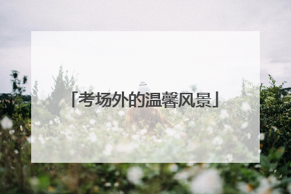 考场外的温馨风景