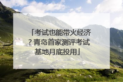 考试也能带火经济？青岛首家测评考试基地月底投用