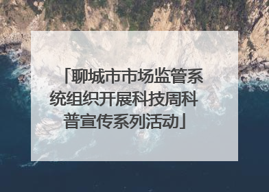 聊城市市场监管系统组织开展科技周科普宣传系列活动