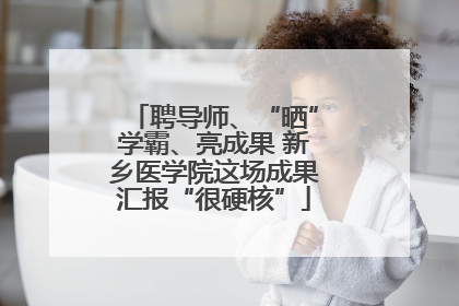 聘导师、“晒”学霸、亮成果 新乡医学院这场成果汇报“很硬核”
