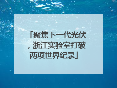 聚焦下一代光伏，浙江实验室打破两项世界纪录