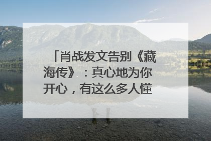肖战发文告别《藏海传》：真心地为你开心，有这么多人懂你，导演回应“是否有第二季”