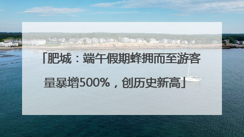 肥城：端午假期蜂拥而至游客量暴增500%，创历史新高