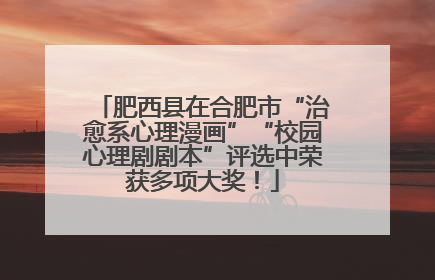 肥西县在合肥市“治愈系心理漫画”“校园心理剧剧本”评选中荣获多项大奖！