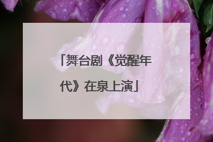 舞台剧《觉醒年代》在泉上演