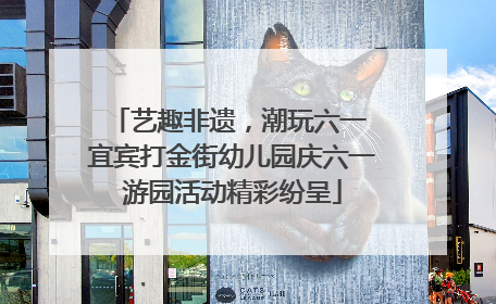 艺趣非遗，潮玩六一 宜宾打金街幼儿园庆六一游园活动精彩纷呈