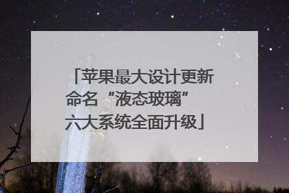 苹果最大设计更新命名“液态玻璃” 六大系统全面升级