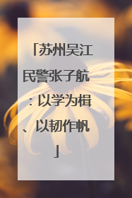 苏州吴江民警张子航：以学为楫、以韧作帆
