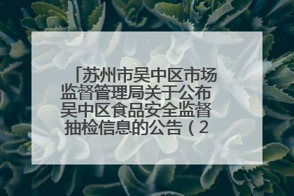 苏州市吴中区市场监督管理局关于公布吴中区食品安全监督抽检信息的公告（2025年第四期）