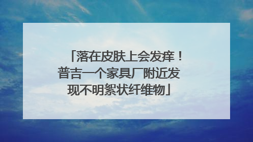 落在皮肤上会发痒！普吉一个家具厂附近发现不明絮状纤维物
