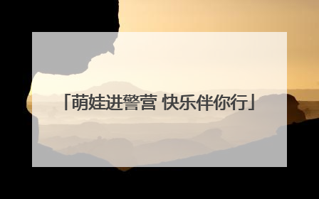 萌娃进警营 快乐伴你行