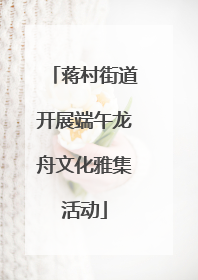 蒋村街道开展端午龙舟文化雅集活动