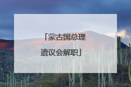 蒙古国总理遭议会解职