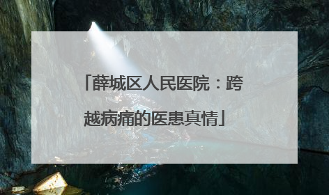 薛城区人民医院：跨越病痛的医患真情