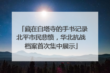 藏在白塔寺的手书记录北平市民悲愤，华北抗战档案首次集中展示