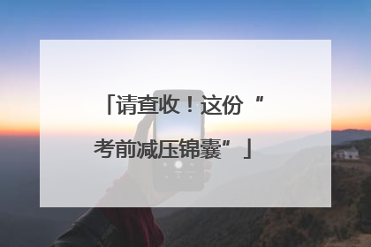 请查收！这份“考前减压锦囊”