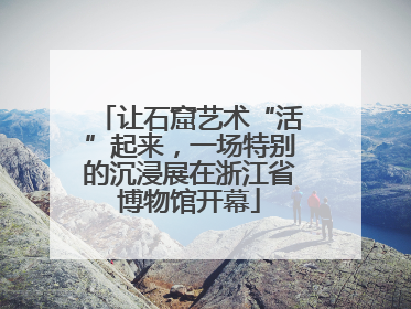 让石窟艺术“活”起来，一场特别的沉浸展在浙江省博物馆开幕