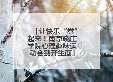 让快乐“卷”起来！南京晓庄学院心理趣味运动会别开生面