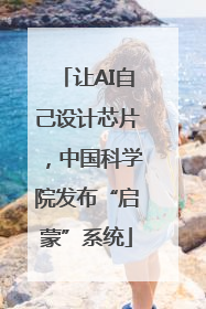 让AI自己设计芯片，中国科学院发布“启蒙”系统