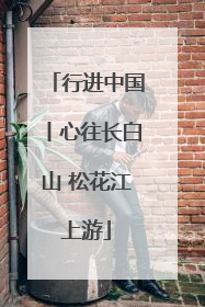 行进中国丨心往长白山 松花江上游