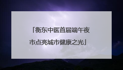 衡东中医首届端午夜市点亮城市健康之光