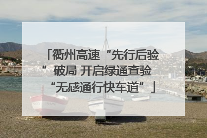 衢州高速“先行后验”破局 开启绿通查验“无感通行快车道”