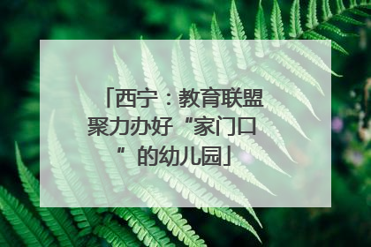 西宁：教育联盟聚力办好“家门口”的幼儿园