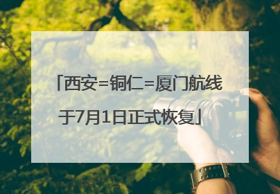 西安=铜仁=厦门航线于7月1日正式恢复