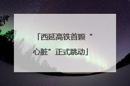 西延高铁首颗“心脏”正式跳动