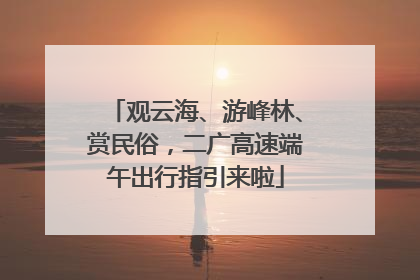 观云海、游峰林、赏民俗，二广高速端午出行指引来啦