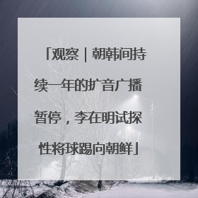 观察｜朝韩间持续一年的扩音广播暂停，李在明试探性将球踢向朝鲜