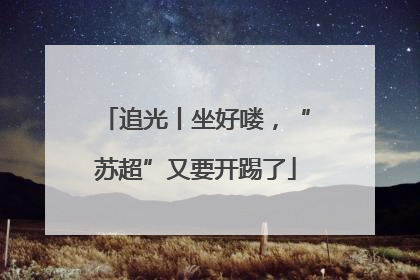 追光丨坐好喽，“苏超”又要开踢了