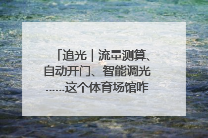 追光｜流量测算、自动开门、智能调光……这个体育场馆咋这么先进？