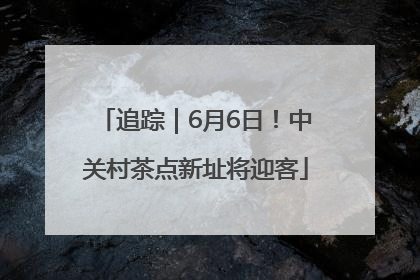 追踪｜6月6日！中关村茶点新址将迎客
