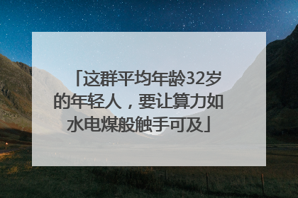 这群平均年龄32岁的年轻人，要让算力如水电煤般触手可及
