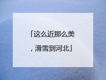 这么近那么美，滑雪到河北