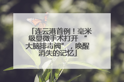 连云港首例！毫米级显微手术打开 “大脑排毒阀”，唤醒消失的记忆