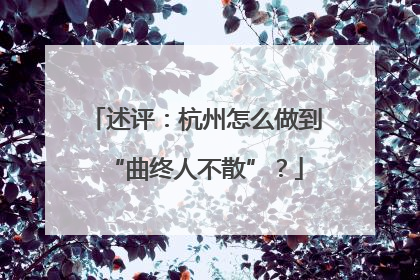 述评：杭州怎么做到“曲终人不散”？