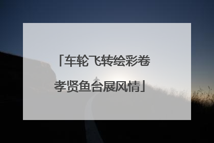 车轮飞转绘彩卷 孝贤鱼台展风情