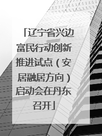 辽宁省兴边富民行动创新推进试点（安居融居方向）启动会在丹东召开