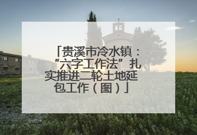贵溪市冷水镇：“六字工作法”扎实推进二轮土地延包工作（图）