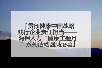 贯彻健康中国战略 践行企业责任担当——海保人寿“健康主题月”系列活动圆满落幕