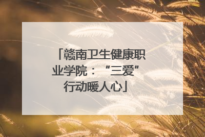 赣南卫生健康职业学院：“三爱”行动暖人心